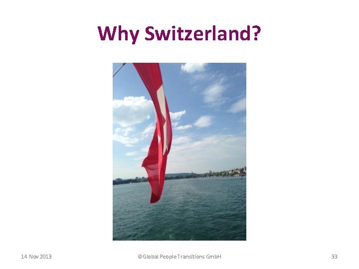 Why Switzerland? 14 Nov 2013 ©Global People Transitions Gmb. H 33 