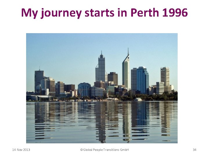 My journey starts in Perth 1996 14 Nov 2013 ©Global People Transitions Gmb. H