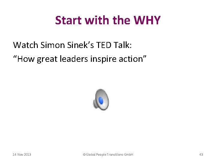 Start with the WHY Watch Simon Sinek’s TED Talk: “How great leaders inspire action”