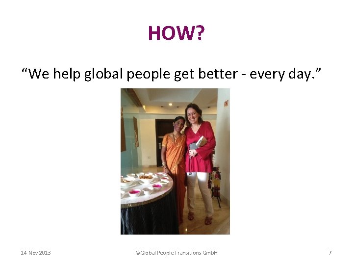 HOW? “We help global people get better - every day. ” 14 Nov 2013