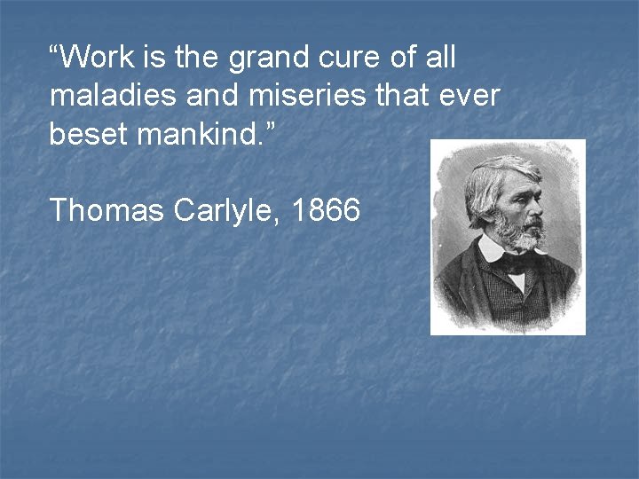 “Work is the grand cure of all maladies and miseries that ever beset mankind.