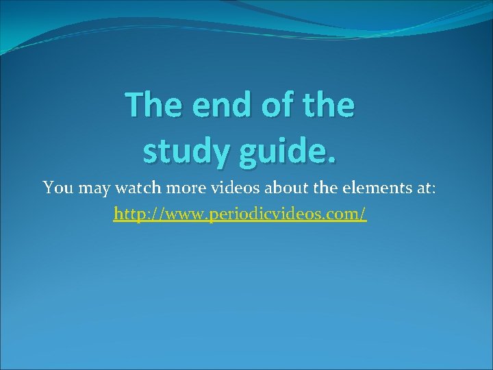 The end of the study guide. You may watch more videos about the elements