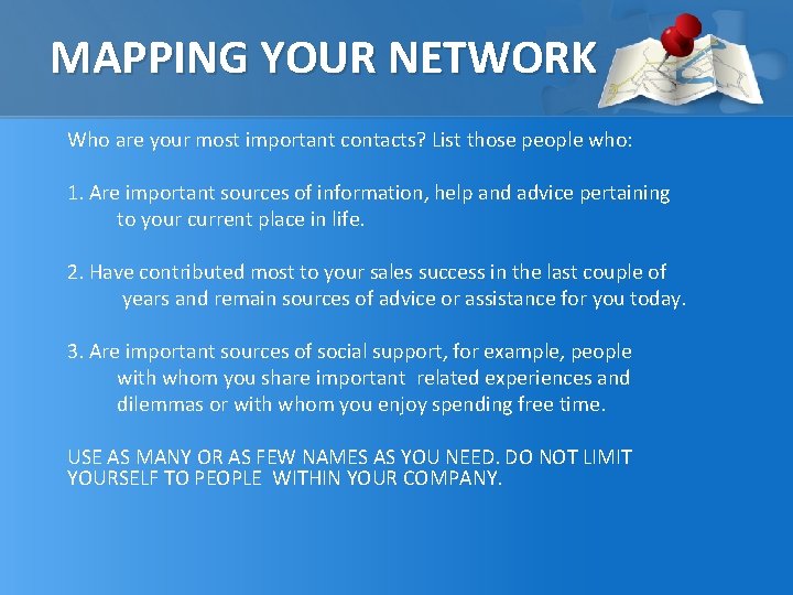 MAPPING YOUR NETWORK Who are your most important contacts? List those people who: 1.