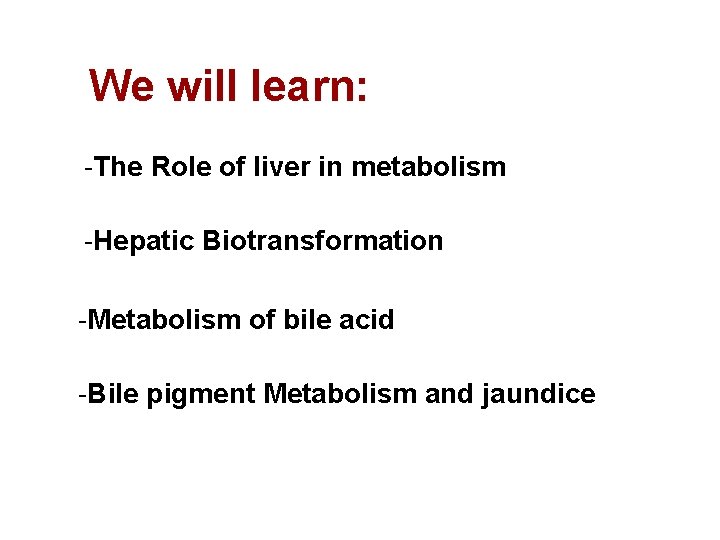 We will learn: -The Role of liver in metabolism -Hepatic Biotransformation -Metabolism of bile