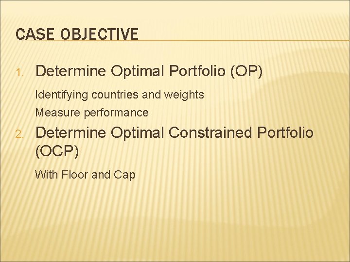 CASE OBJECTIVE 1. Determine Optimal Portfolio (OP) Identifying countries and weights Measure performance 2.