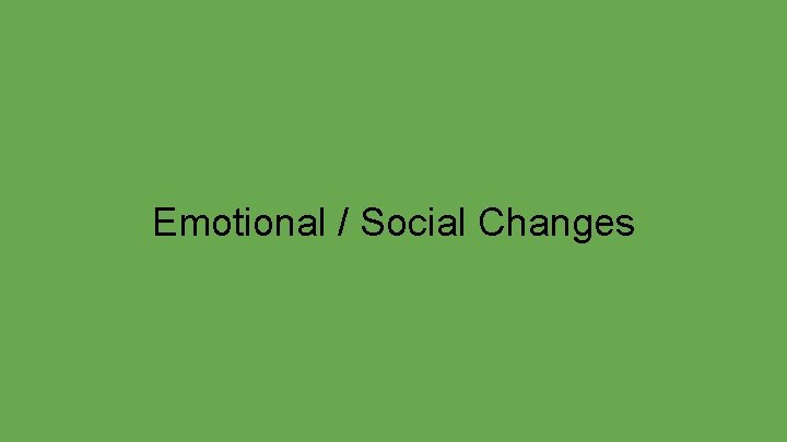 Emotional / Social Changes 