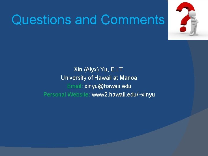 Questions and Comments Xin (Alyx) Yu, E. I. T. University of Hawaii at Manoa