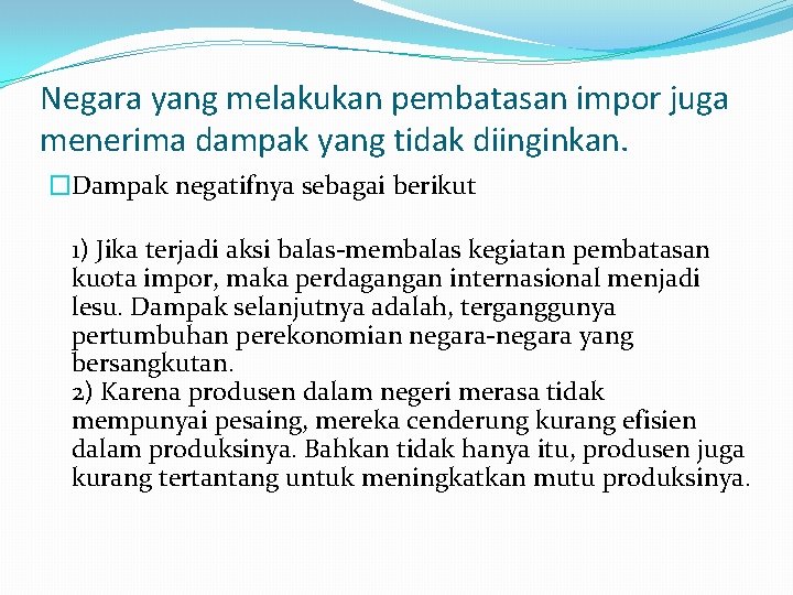 Negara yang melakukan pembatasan impor juga menerima dampak yang tidak diinginkan. �Dampak negatifnya sebagai