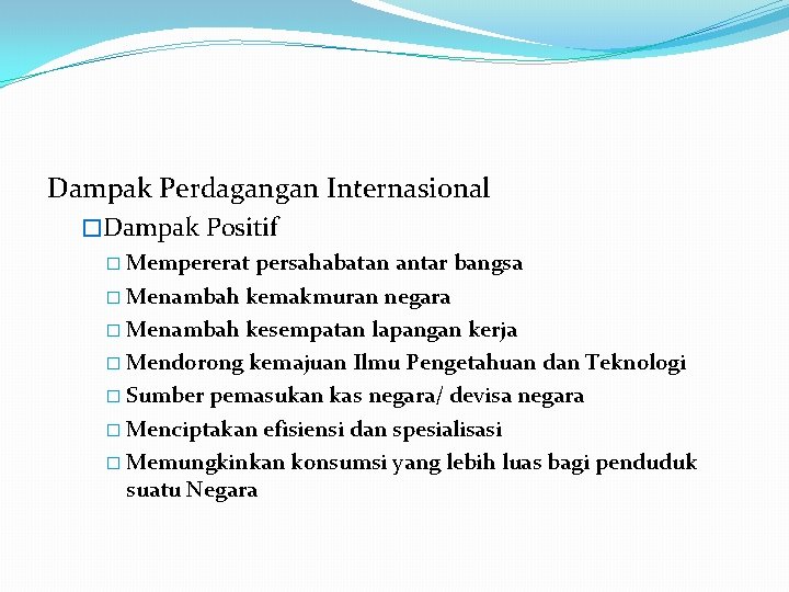 Dampak Perdagangan Internasional �Dampak Positif � Mempererat persahabatan antar bangsa � Menambah kemakmuran negara