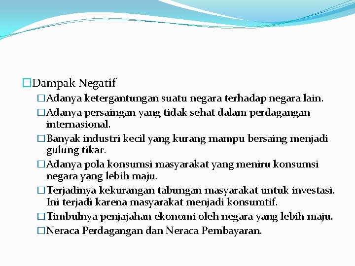 �Dampak Negatif �Adanya ketergantungan suatu negara terhadap negara lain. �Adanya persaingan yang tidak sehat