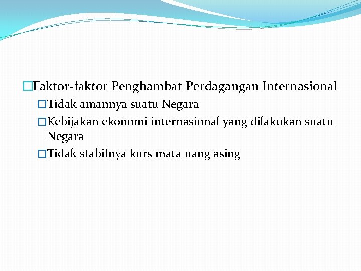 �Faktor faktor Penghambat Perdagangan Internasional �Tidak amannya suatu Negara �Kebijakan ekonomi internasional yang dilakukan