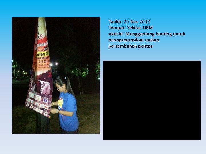 Tarikh: 20 Nov 2013 Tempat: Sekitar UKM Aktiviti: Menggantung banting untuk mempromosikan malam persembahan