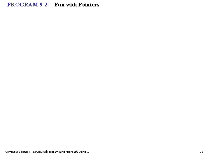 PROGRAM 9 -2 Fun with Pointers Computer Science: A Structured Programming Approach Using C PROGRAM 9 -2 Fun with Pointers Computer Science: A Structured Programming Approach Using C