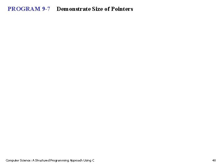 PROGRAM 9 -7 Demonstrate Size of Pointers Computer Science: A Structured Programming Approach Using PROGRAM 9 -7 Demonstrate Size of Pointers Computer Science: A Structured Programming Approach Using