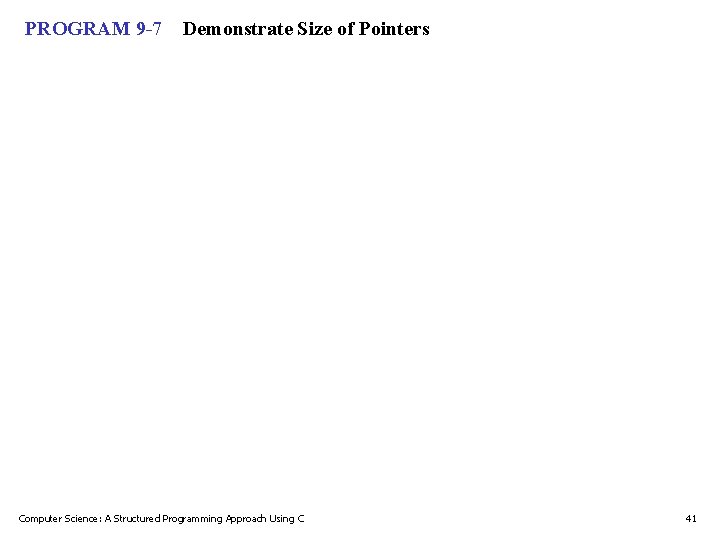 PROGRAM 9 -7 Demonstrate Size of Pointers Computer Science: A Structured Programming Approach Using PROGRAM 9 -7 Demonstrate Size of Pointers Computer Science: A Structured Programming Approach Using