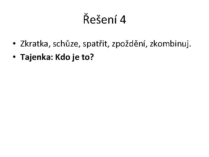 Řešení 4 • Zkratka, schůze, spatřit, zpoždění, zkombinuj. • Tajenka: Kdo je to? 