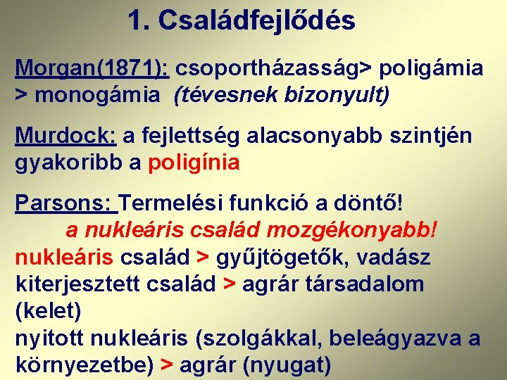 1. Családfejlődés Morgan(1871): csoportházasság> poligámia > monogámia (tévesnek bizonyult) Murdock: a fejlettség alacsonyabb szintjén