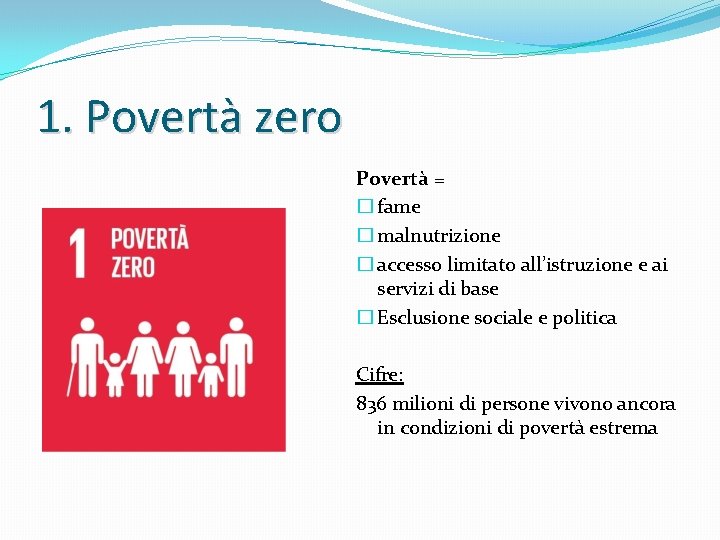 1. Povertà zero Povertà = � fame � malnutrizione � accesso limitato all’istruzione e
