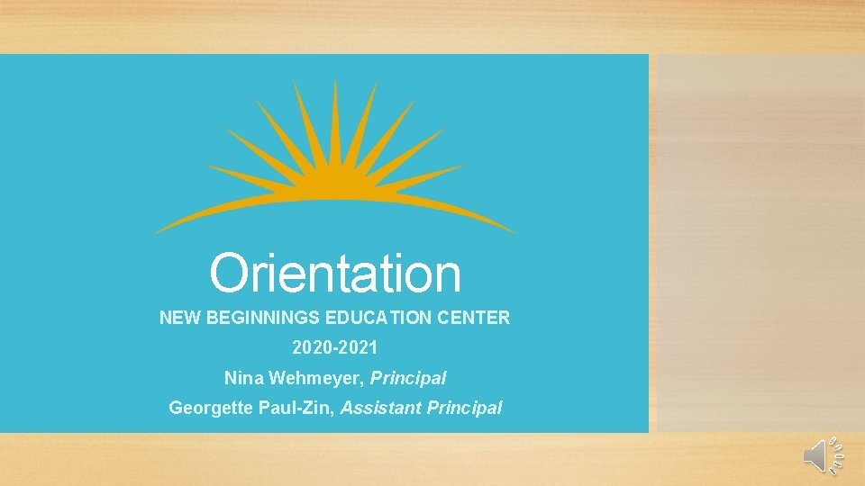 Orientation NEW BEGINNINGS EDUCATION CENTER 2020 -2021 Nina Wehmeyer, Principal Georgette Paul-Zin, Assistant Principal