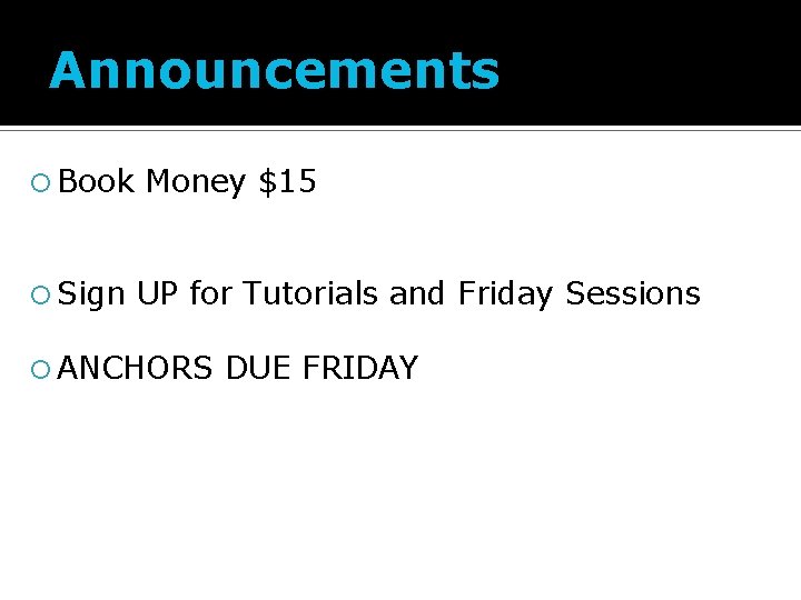 Announcements Book Sign Money $15 UP for Tutorials and Friday Sessions ANCHORS DUE FRIDAY