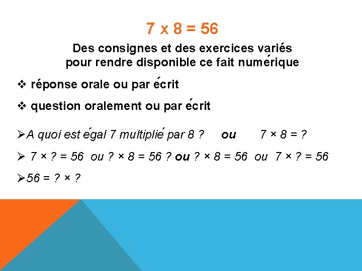 7 x 8 = 56 Des consignes et des exercices variés pour rendre disponible