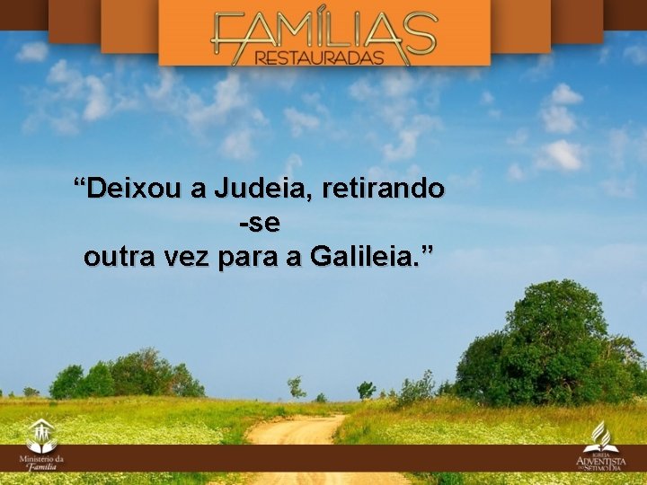 “Deixou a Judeia, retirando -se outra vez para a Galileia. ” 