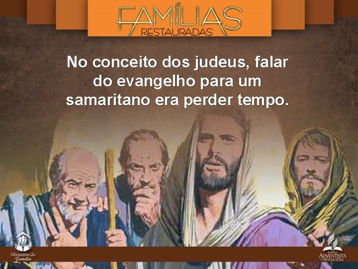 No conceito dos judeus, falar do evangelho para um samaritano era perder tempo. 