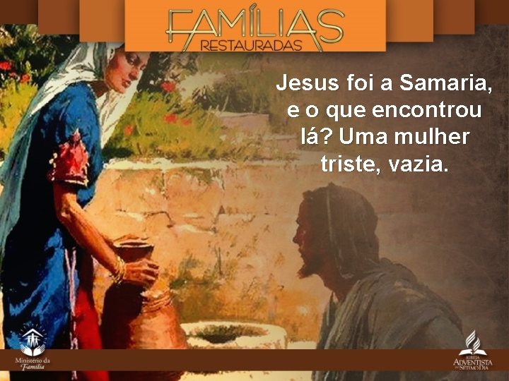 Jesus foi a Samaria, e o que encontrou lá? Uma mulher triste, vazia. 