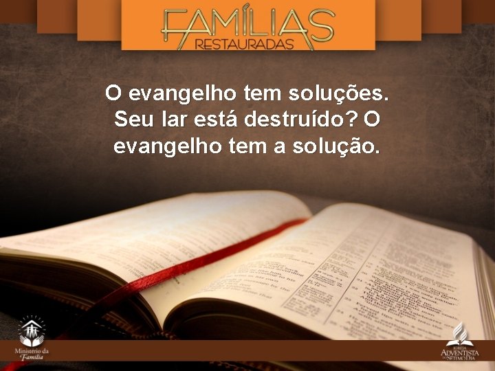 O evangelho tem soluções. Seu lar está destruído? O evangelho tem a solução. 