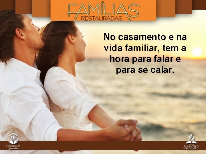 No casamento e na vida familiar, tem a hora para falar e para se