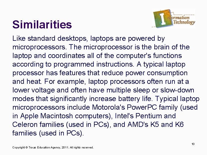 Similarities Like standard desktops, laptops are powered by microprocessors. The microprocessor is the brain