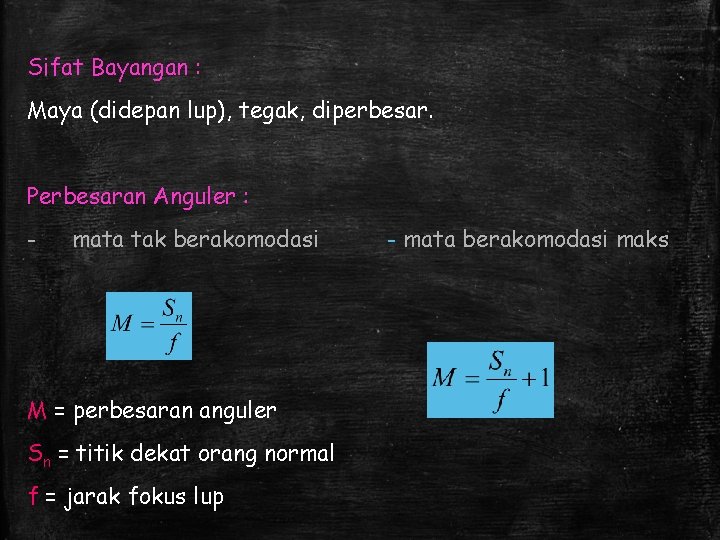 Sifat Bayangan : Maya (didepan lup), tegak, diperbesar. Perbesaran Anguler : - mata tak