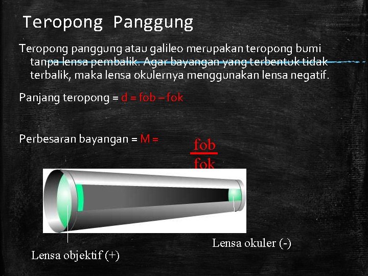 Teropong Panggung Teropong panggung atau galileo merupakan teropong bumi tanpa lensa pembalik. Agar bayangan