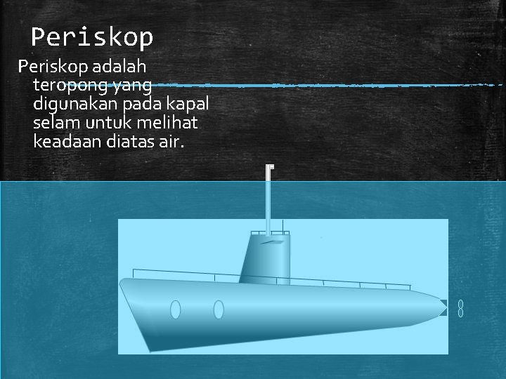 Periskop adalah teropong yang digunakan pada kapal selam untuk melihat keadaan diatas air. 