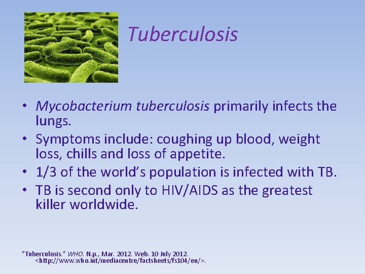 Tuberculosis • Mycobacterium tuberculosis primarily infects the lungs. • Symptoms include: coughing up blood,