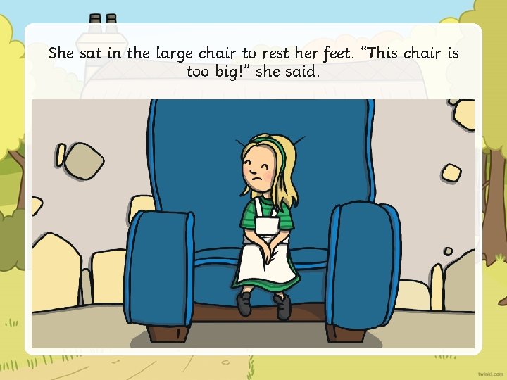 She sat in the large chair to rest her feet. “This chair is too