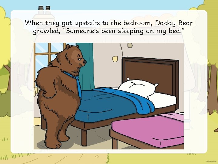 When they got upstairs to the bedroom, Daddy Bear growled, “Someone’s been sleeping on