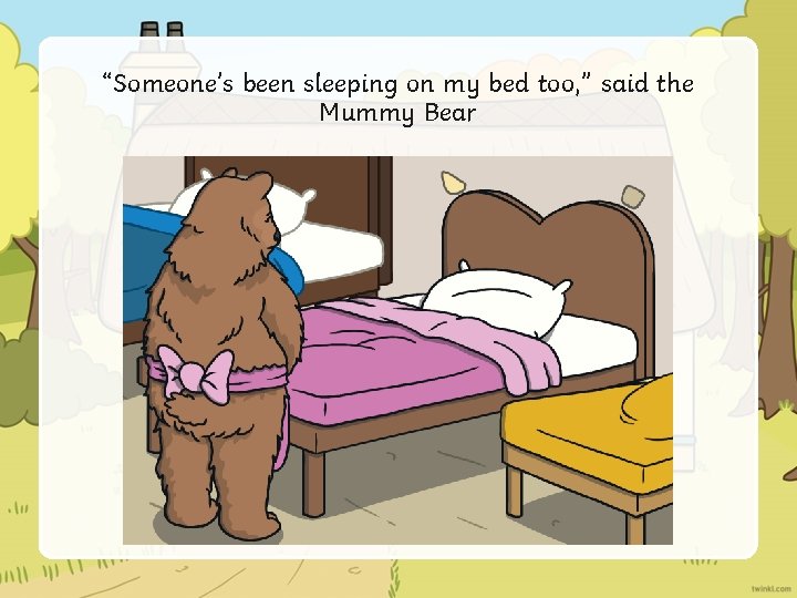 “Someone’s been sleeping on my bed too, ” said the Mummy Bear 