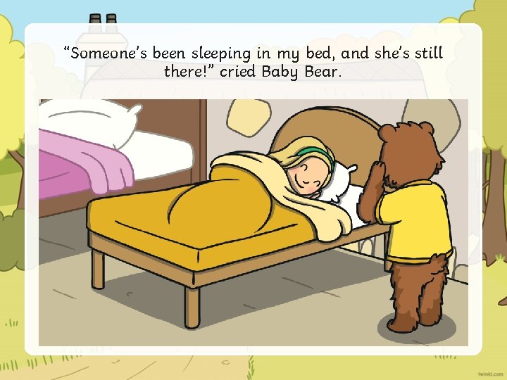 “Someone’s been sleeping in my bed, and she’s still there!” cried Baby Bear. 