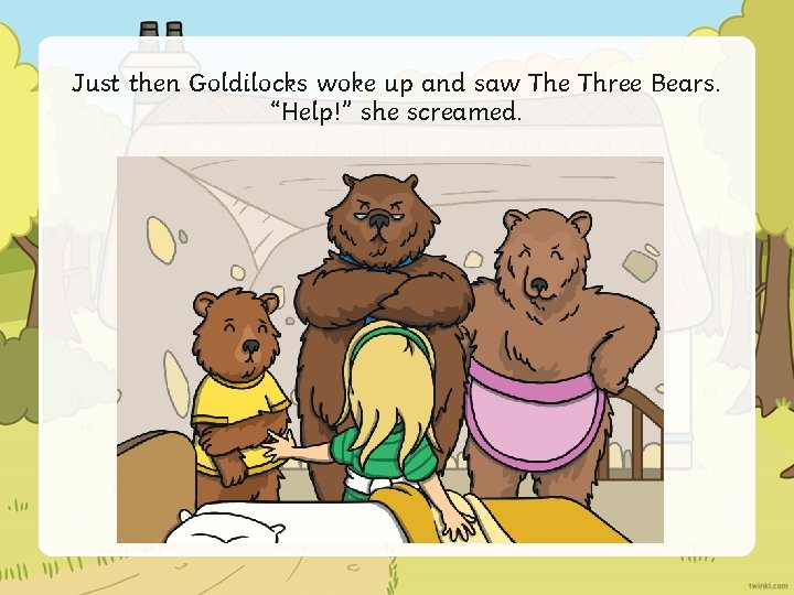 Just then Goldilocks woke up and saw The Three Bears. “Help!” she screamed. 