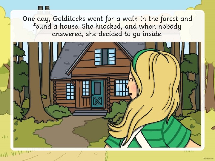 One day, Goldilocks went for a walk in the forest and found a house.