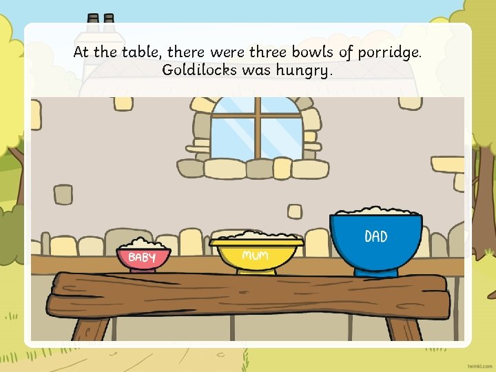 At the table, there were three bowls of porridge. Goldilocks was hungry. 