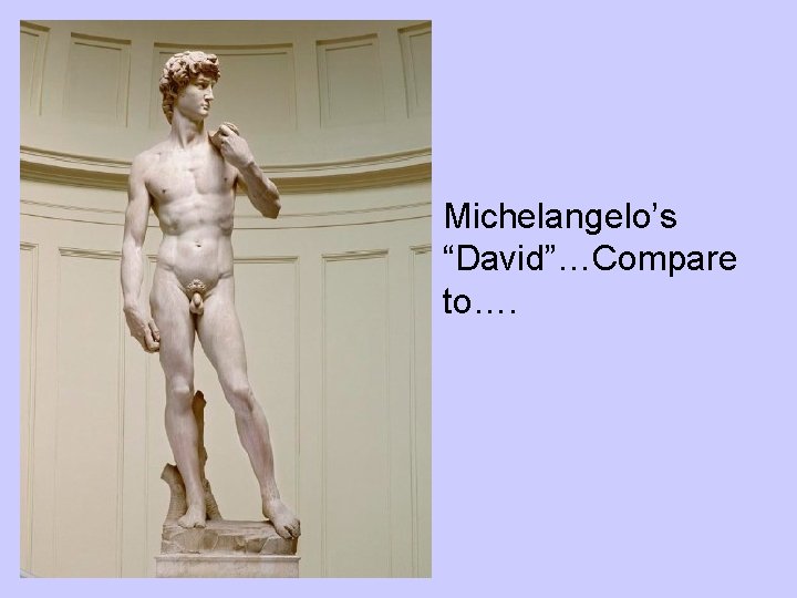  • Michelangelo’s “David”…Compare to…. 