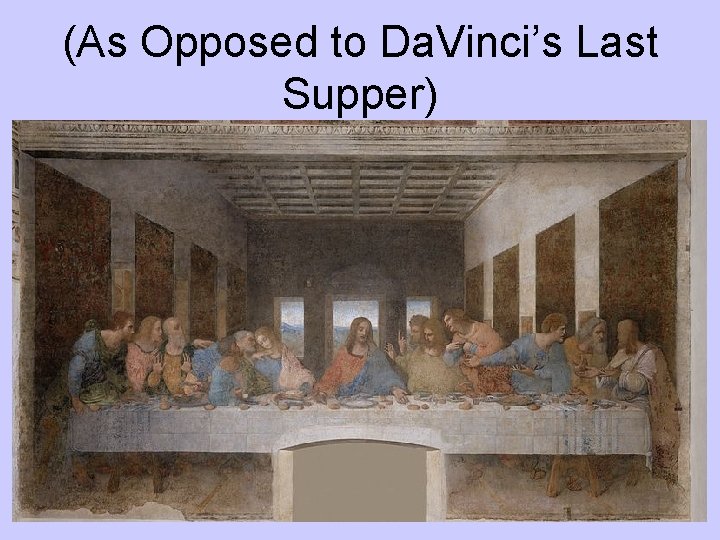 (As Opposed to Da. Vinci’s Last Supper) 