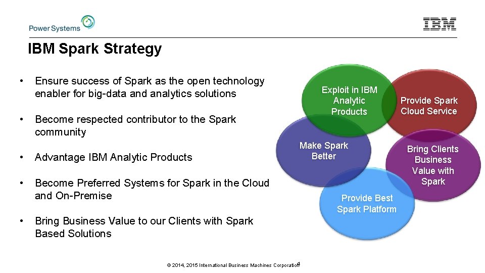 IBM Spark Strategy • • Ensure success of Spark as the open technology enabler