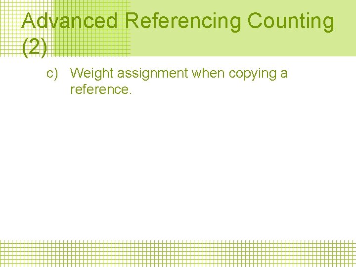 Advanced Referencing Counting (2) c) Weight assignment when copying a reference. 