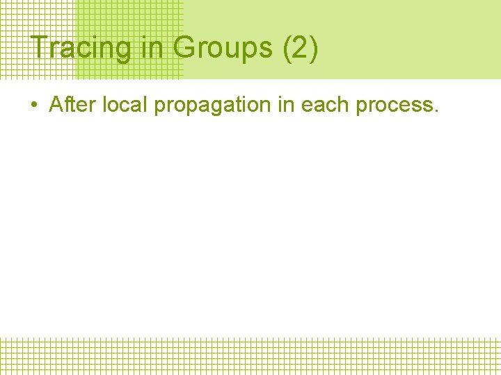 Tracing in Groups (2) • After local propagation in each process. 
