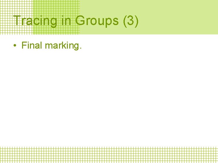 Tracing in Groups (3) • Final marking. 