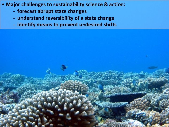  • Major challenges to sustainability science & action: - forecast abrupt state changes