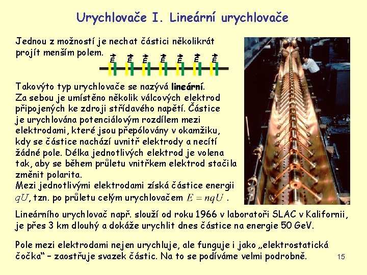 Urychlovače I. Lineární urychlovače Jednou z možností je nechat částici několikrát projít menším polem.